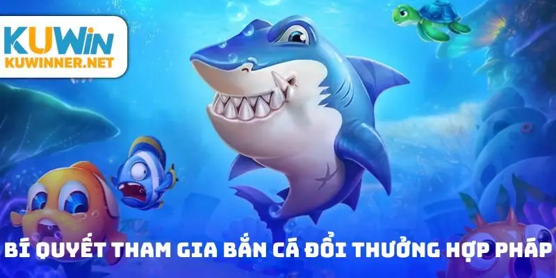 Bí quyết tham gia bắn cá đổi thưởng hợp pháp