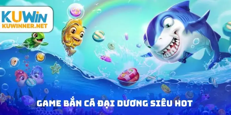 Game bắn cá đại dương siêu Hot 