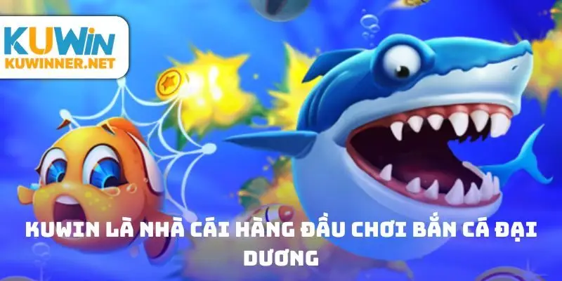 Kuwin là nhà cái hàng đầu chơi bắn cá đại dương