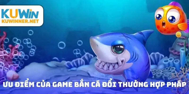 Ưu điểm nổi bật của game bắn cá đổi thưởng hợp pháp