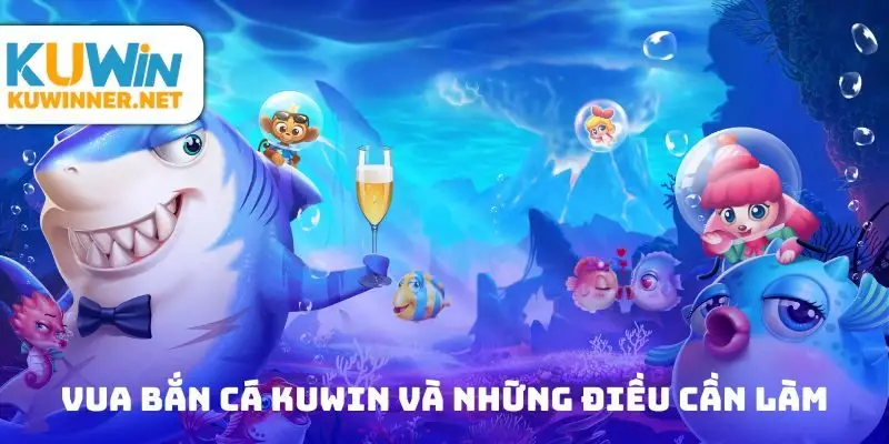 Sự kiện vua bắn cá Kuwin và những điều cần làm