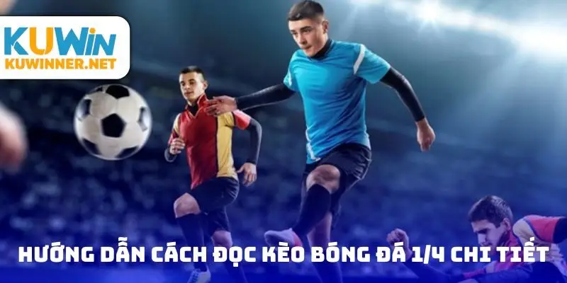 Hướng dẫn cách đọc kèo bóng đá 1/4 chi tiết