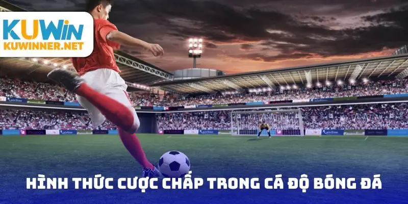 Hình thức cược chấp trong cá độ bóng đá