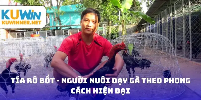 Tía Rô Bốt - người nuôi dạy gà theo phong cách hiện đại