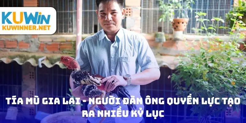 Tía Mù Gia Lai - người đàn ông quyền lực tạo ra nhiều kỷ lục
